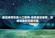 星空体育在线入口官网-探索星空体育，在线观赛的无限可能