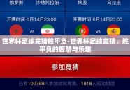 世界杯足球竞猜胜平负-世界杯足球竞猜，胜平负的智慧与乐趣