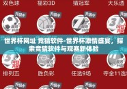 世界杯网址 竞猜软件-世界杯激情盛宴，探索竞猜软件与观赛新体验