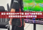 星空·体育综合APP下载-星空下的体育盛宴，探索体育综合APP的无限可能
