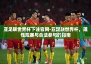 亚足联世界杯下注官网-亚足联世界杯，理性观赛与合法参与的指南