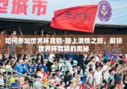 如何参加世界杯竞猜-踏上激情之旅，解锁世界杯竞猜的奥秘