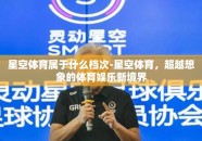 星空体育属于什么档次-星空体育，超越想象的体育娱乐新境界