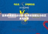 世界杯竞猜比分分析-世界杯竞猜比分的艺术与科学