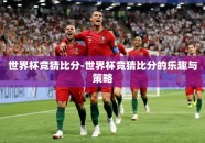 世界杯竞猜比分-世界杯竞猜比分的乐趣与策略