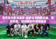 世界杯后取消竞猜-世界杯后的新风尚，取消竞猜，回归纯粹的足球盛宴
