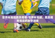 世界杯竞猜胜负赔率-世界杯竞猜，胜负赔率背后的数字游戏