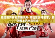 竞猜世界杯冠军腾讯网-竞猜世界杯冠军，腾讯网上的全民狂欢