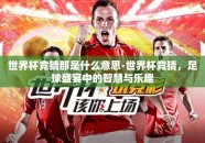 世界杯竞猜那是什么意思-世界杯竞猜，足球盛宴中的智慧与乐趣