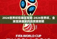 2026世界杯在哪压竞猜-2026世界杯，全球足球盛宴的压竞猜前瞻
