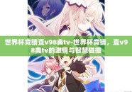 世界杯竞猜直v98典tv-世界杯竞猜，直v98典tv的激情与智慧碰撞
