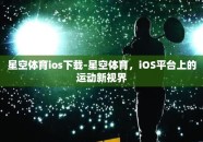 星空体育ios下载-星空体育，iOS平台上的运动新视界