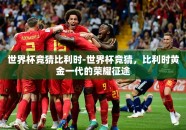 世界杯竞猜比利时-世界杯竞猜，比利时黄金一代的荣耀征途