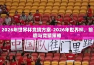 2026年世界杯竞猜方案-2026年世界杯，前瞻与竞猜策略
