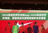 2026男篮世界杯竞猜app-2026男篮世界杯竞猜，智能预测与激情碰撞的未来展望