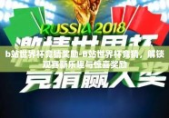 b站世界杯竞猜奖励-B站世界杯竞猜，解锁观赛新乐趣与惊喜奖励