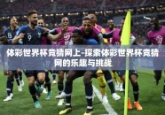 体彩世界杯竞猜网上-探索体彩世界杯竞猜网的乐趣与挑战