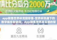 app销售世界杯竞猜停售-世界杯热潮下的数字娱乐新动向，App销售世界杯竞猜的暂停与思考