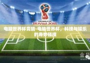 电脑世界杯竞猜-电脑世界杯，科技与娱乐的奇妙碰撞