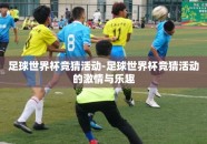 足球世界杯竞猜活动-足球世界杯竞猜活动的激情与乐趣