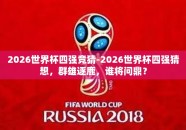 2026世界杯四强竞猜-2026世界杯四强猜想，群雄逐鹿，谁将问鼎？
