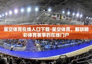 星空体育在线入口下载-星空体育，解锁精彩体育赛事的在线门户