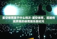 星空体育属于什么档次-星空体育，超越传统界限的体育娱乐新纪元