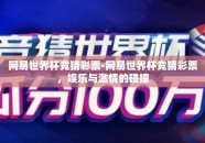 网易世界杯竞猜彩票-网易世界杯竞猜彩票，娱乐与激情的碰撞