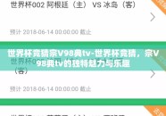世界杯竞猜宗V98典tv-世界杯竞猜，宗V98典tv的独特魅力与乐趣