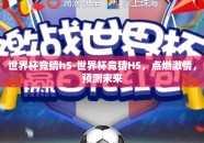 世界杯竞猜h5-世界杯竞猜H5，点燃激情，预测未来