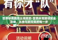 世界杯竞猜怎么领奖的-世界杯竞猜领奖全攻略，从参与到兑奖的每一步