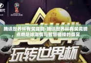 腾讯世界杯有奖竞猜-腾讯世界杯有奖竞猜，点燃足球激情与智慧碰撞的盛宴