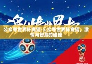 公众号世界杯竞猜-公众号世界杯竞猜，激情与智慧的碰撞