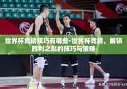 世界杯竞猜技巧有哪些-世界杯竞猜，解锁胜利之匙的技巧与策略