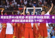 男篮世界杯8强竞猜-男篮世界杯8强竞猜，谁将领航篮球盛宴的下一站？