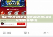 体彩世界杯竞猜足球-探索体彩世界杯竞猜足球的乐趣与挑战