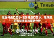 世界杯盘口回水-世界杯盘口回水，足球迷的智慧博弈与策略分析