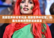 竞猜世界杯冠军玩法-竞猜世界杯冠军，乐趣与策略并存的足球盛宴