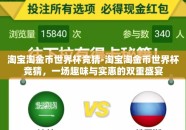 淘宝淘金币世界杯竞猜-淘宝淘金币世界杯竞猜，一场趣味与实惠的双重盛宴