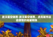 武汉星空体育-武汉星空体育，点亮城市运动激情的璀璨明珠
