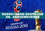 微信世界杯小组赛竞猜-微信世界杯小组赛竞猜，全民参与的激情与智慧碰撞