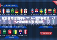 世界杯竞猜官网呼c77,tv-世界杯竞猜，c77.tv的激情与智慧碰撞