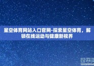 星空体育网站入口官网-探索星空体育，解锁在线运动与健康新视界