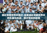体彩竞猜世界杯图片-探索体彩竞猜世界杯的乐趣与挑战，图片背后的故事