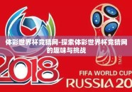 体彩世界杯竞猜网-探索体彩世界杯竞猜网的趣味与挑战
