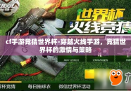 cf手游竞猜世界杯-穿越火线手游，竞猜世界杯的激情与策略