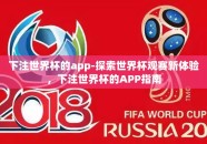 下注世界杯的app-探索世界杯观赛新体验，下注世界杯的APP指南
