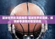 篮球世界杯竞猜推荐-篮球世界杯竞猜，解锁赛事激情的智慧钥匙
