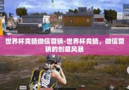 世界杯竞猜微信营销-世界杯竞猜，微信营销的创意风暴
