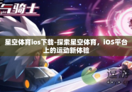星空体育ios下载-探索星空体育，iOS平台上的运动新体验